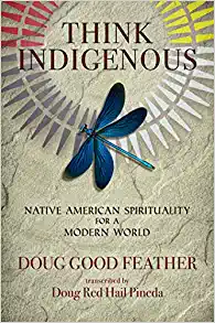 Think Indigenous: Native American Spirituality for a Modern World by Doug Good Feather